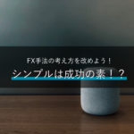 シンプルは成功の素!?FX手法の考え方を改めよう!