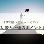 FXで勝ってる人いるの? みんなのFX成功談と上達のポイントまとめ