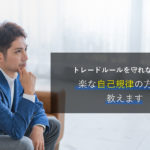 トレードルールを守れない人へ、楽な自己規律の方法を教えます。