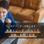 専業トレーダーのなり方、就職・転職・起業を元ディーラーが教えます