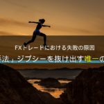FXトレードにおける失敗の原因「手法ジプシー」を抜け出す唯一の方法
