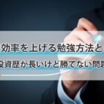 投資歴が長いけれど勝てないあなたへ～投資効率を上げる勉強方法とは～
